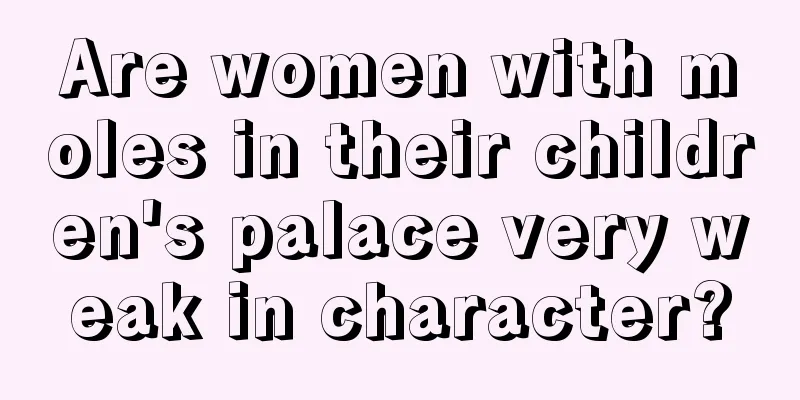Are women with moles in their children's palace very weak in character?