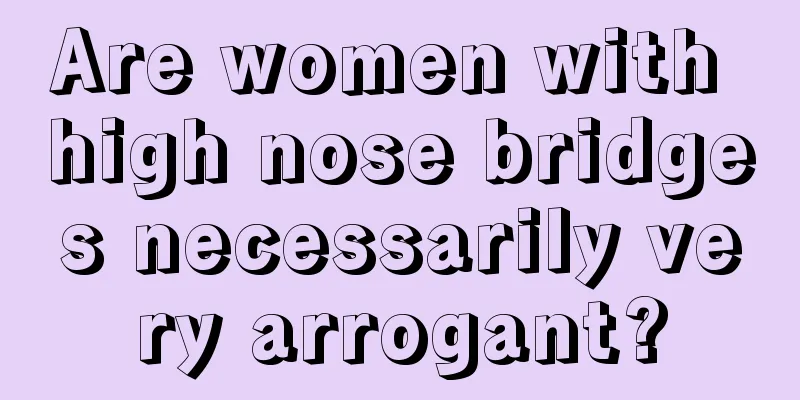 Are women with high nose bridges necessarily very arrogant?