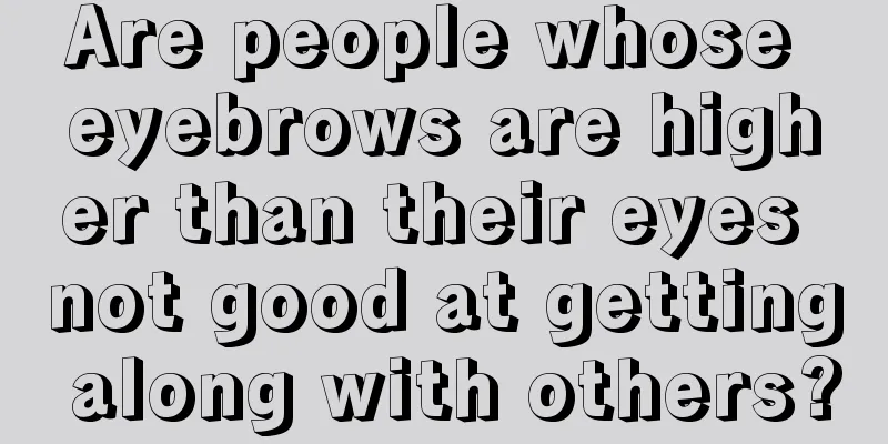 Are people whose eyebrows are higher than their eyes not good at getting along with others?