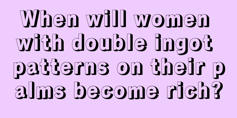 When will women with double ingot patterns on their palms become rich?