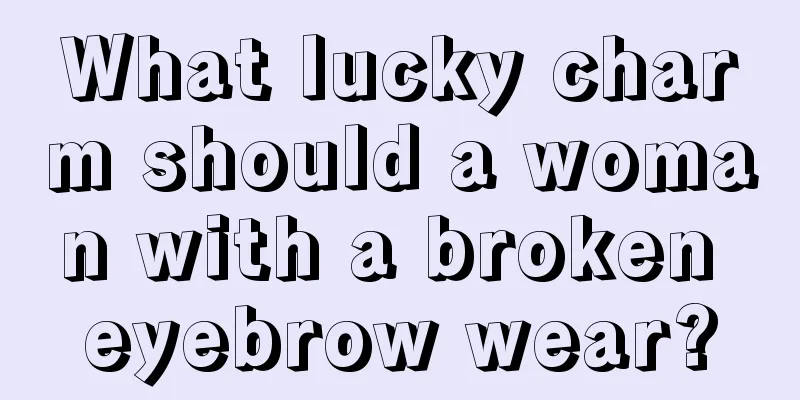 What lucky charm should a woman with a broken eyebrow wear?