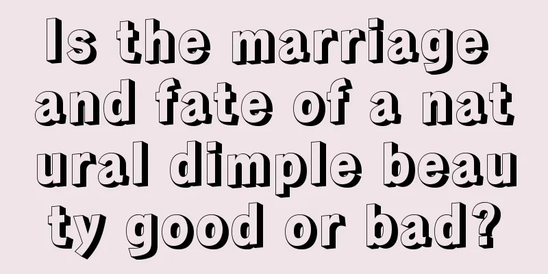 Is the marriage and fate of a natural dimple beauty good or bad?