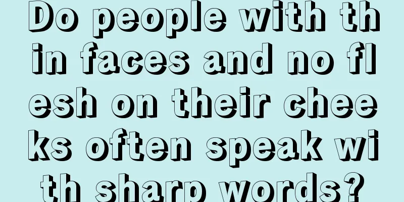 Do people with thin faces and no flesh on their cheeks often speak with sharp words?