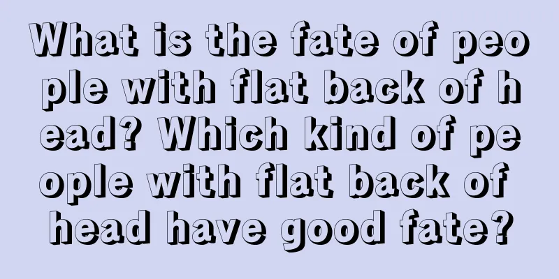 What is the fate of people with flat back of head? Which kind of people with flat back of head have good fate?