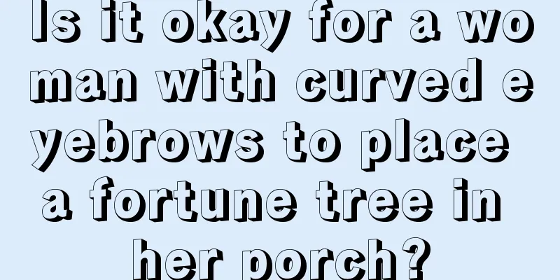Is it okay for a woman with curved eyebrows to place a fortune tree in her porch?