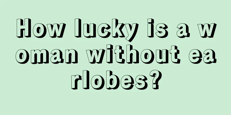 How lucky is a woman without earlobes?