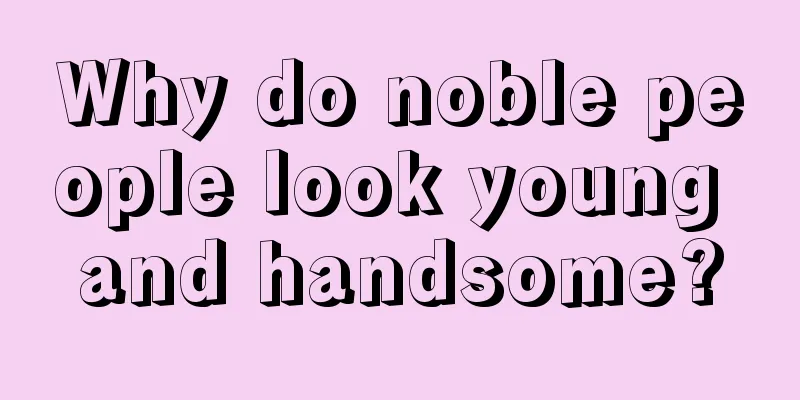 Why do noble people look young and handsome?