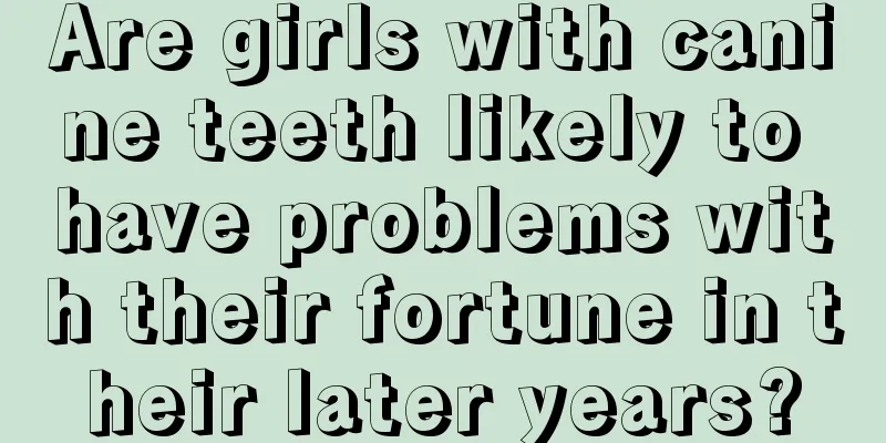 Are girls with canine teeth likely to have problems with their fortune in their later years?