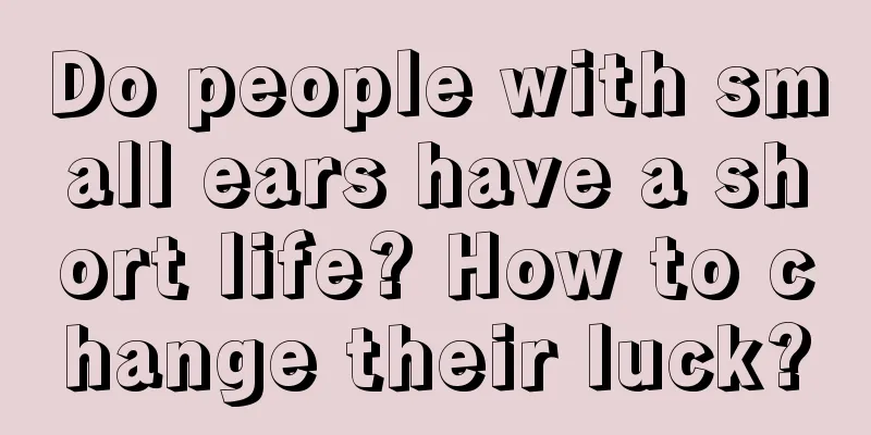 Do people with small ears have a short life? How to change their luck?