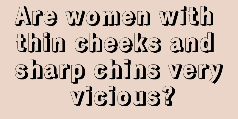 Are women with thin cheeks and sharp chins very vicious?