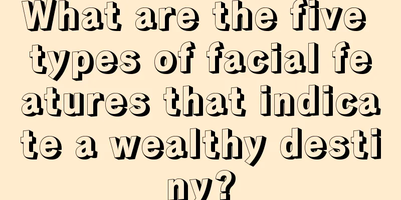 What are the five types of facial features that indicate a wealthy destiny?