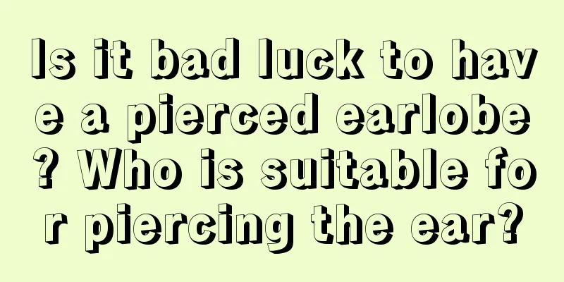 Is it bad luck to have a pierced earlobe? Who is suitable for piercing the ear?