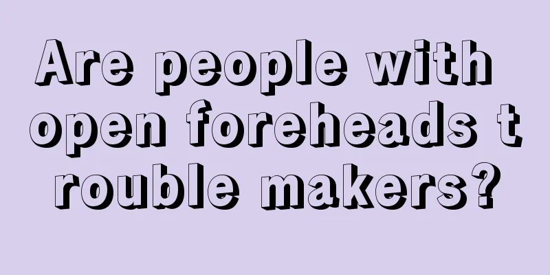 Are people with open foreheads trouble makers?