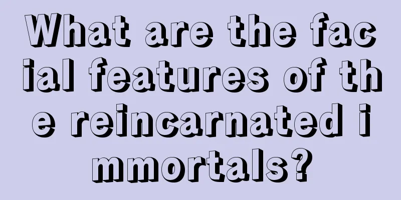 What are the facial features of the reincarnated immortals?