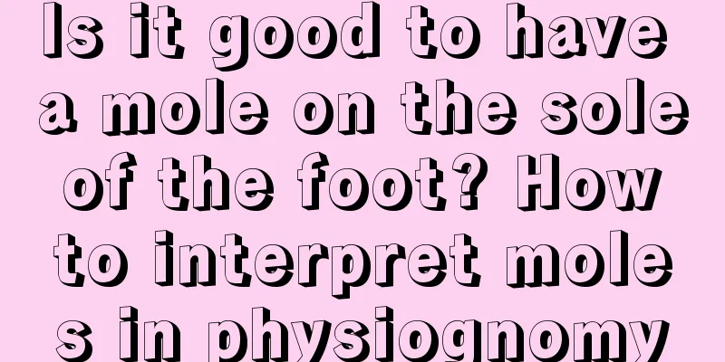 Is it good to have a mole on the sole of the foot? How to interpret moles in physiognomy