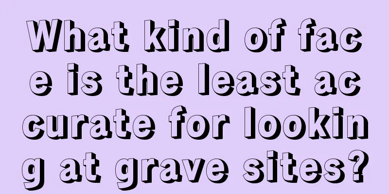 What kind of face is the least accurate for looking at grave sites?