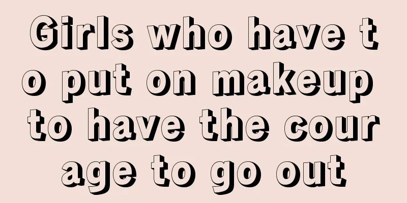 Girls who have to put on makeup to have the courage to go out