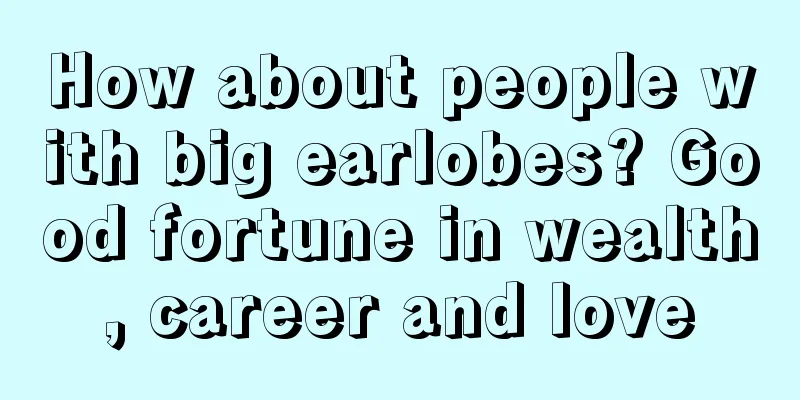 How about people with big earlobes? Good fortune in wealth, career and love
