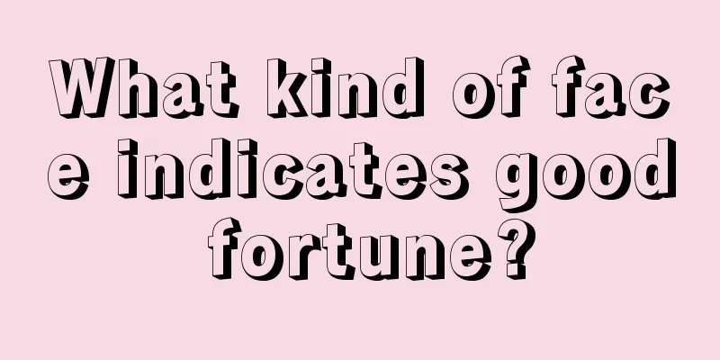 What kind of face indicates good fortune?