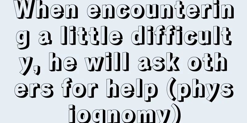 When encountering a little difficulty, he will ask others for help (physiognomy)
