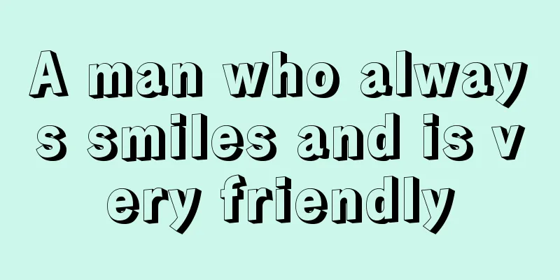 A man who always smiles and is very friendly