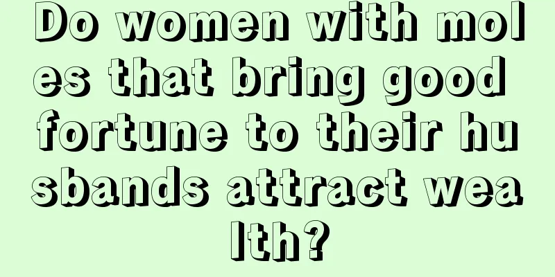 Do women with moles that bring good fortune to their husbands attract wealth?
