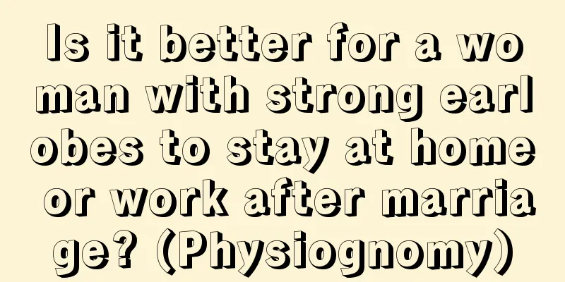 Is it better for a woman with strong earlobes to stay at home or work after marriage? (Physiognomy)