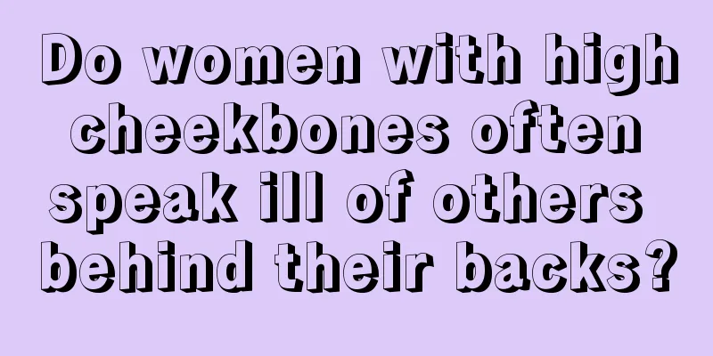 Do women with high cheekbones often speak ill of others behind their backs?