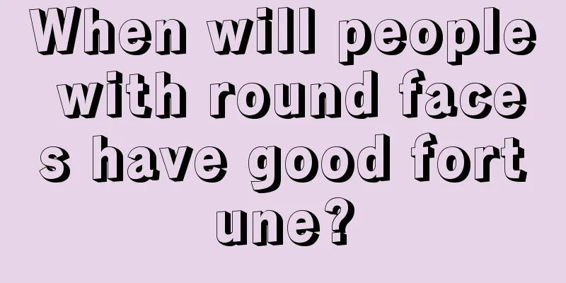 When will people with round faces have good fortune?