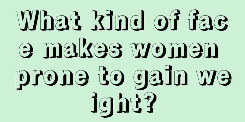 What kind of face makes women prone to gain weight?