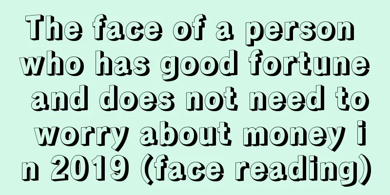 The face of a person who has good fortune and does not need to worry about money in 2019 (face reading)