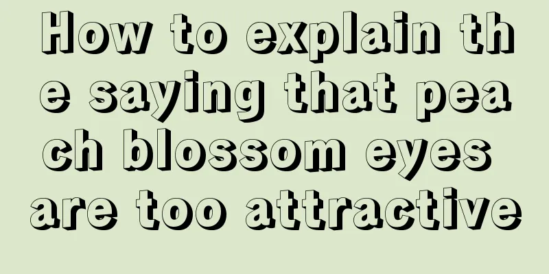 How to explain the saying that peach blossom eyes are too attractive