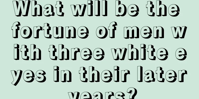 What will be the fortune of men with three white eyes in their later years?