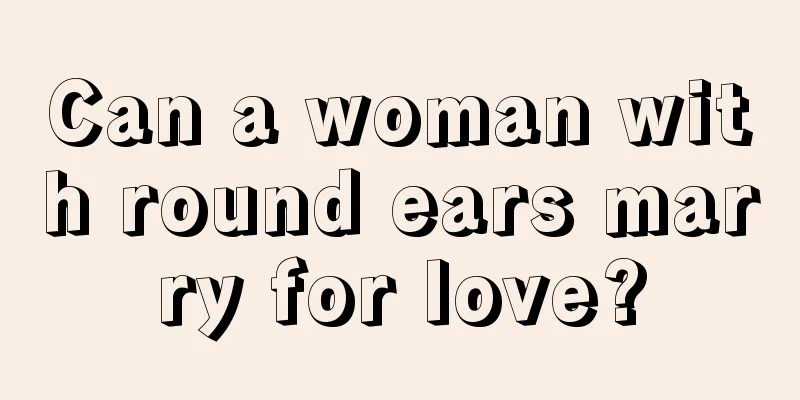Can a woman with round ears marry for love?