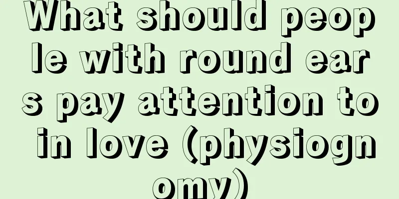 What should people with round ears pay attention to in love (physiognomy)