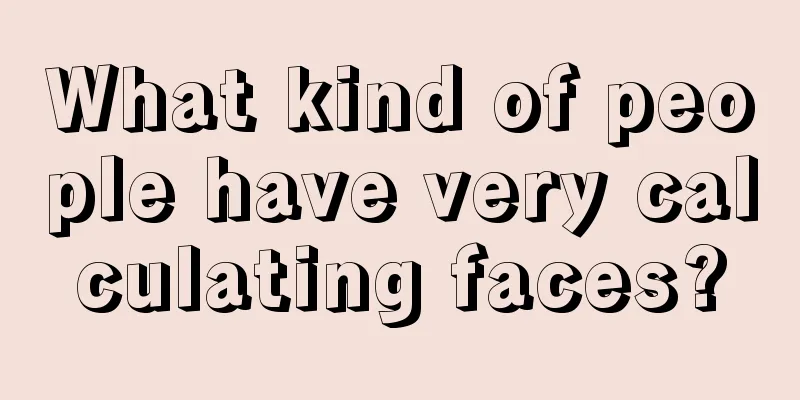 What kind of people have very calculating faces?