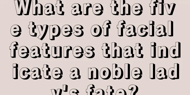 What are the five types of facial features that indicate a noble lady's fate?