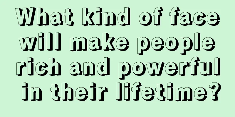 What kind of face will make people rich and powerful in their lifetime?