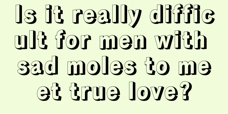 Is it really difficult for men with sad moles to meet true love?