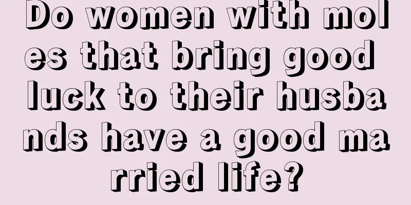 Do women with moles that bring good luck to their husbands have a good married life?