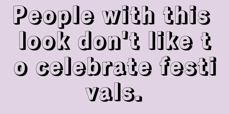 People with this look don't like to celebrate festivals.