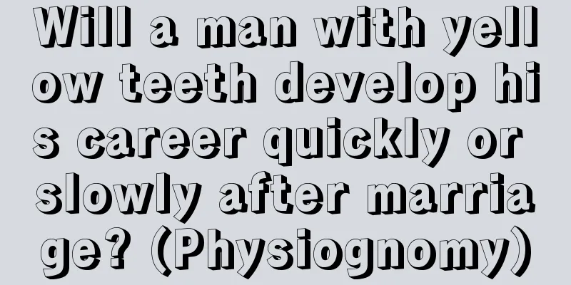 Will a man with yellow teeth develop his career quickly or slowly after marriage? (Physiognomy)