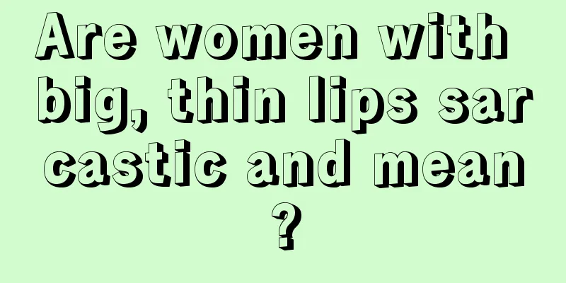 Are women with big, thin lips sarcastic and mean?