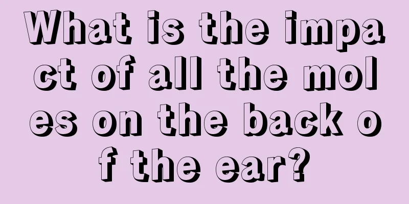 What is the impact of all the moles on the back of the ear?