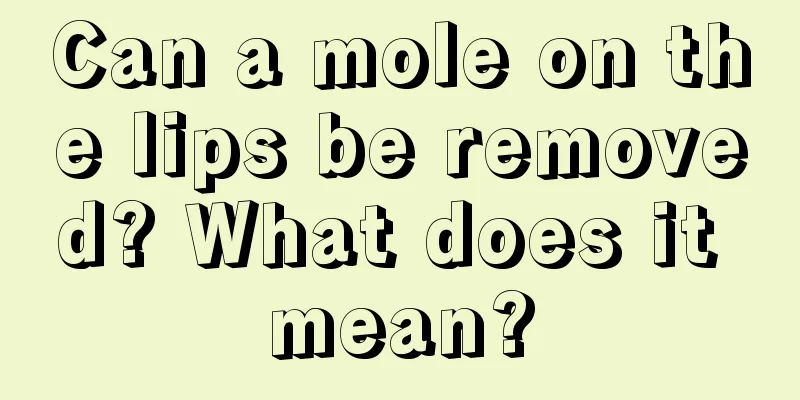 Can a mole on the lips be removed? What does it mean?