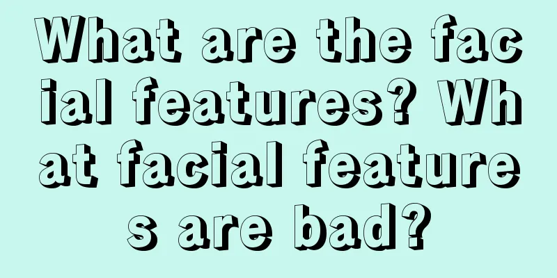 What are the facial features? What facial features are bad?
