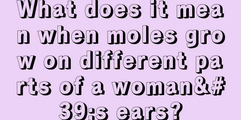 What does it mean when moles grow on different parts of a woman's ears?