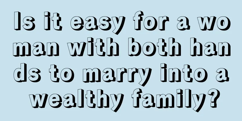 Is it easy for a woman with both hands to marry into a wealthy family?