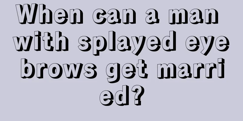 When can a man with splayed eyebrows get married?