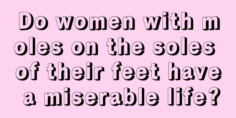 Do women with moles on the soles of their feet have a miserable life?